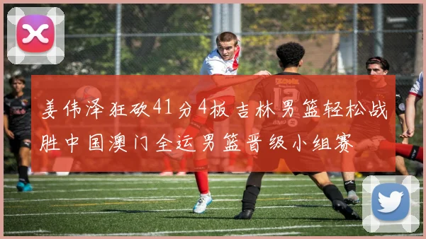 姜伟泽狂砍41分4板吉林男篮轻松战胜中国澳门全运男篮晋级小组赛