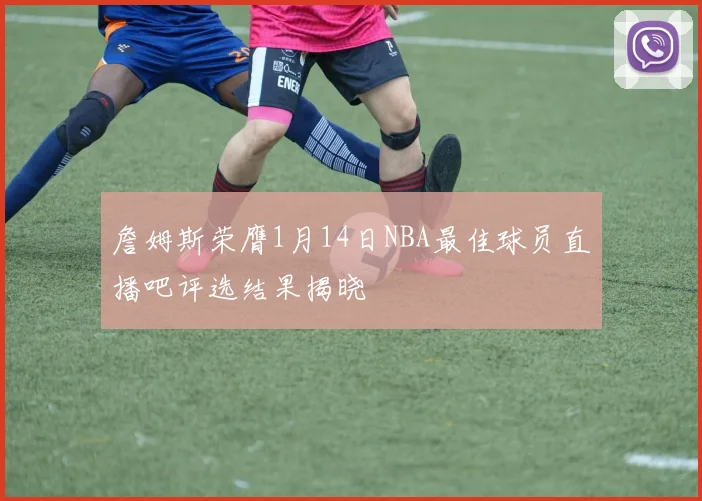 詹姆斯荣膺1月14日NBA最佳球员直播吧评选结果揭晓