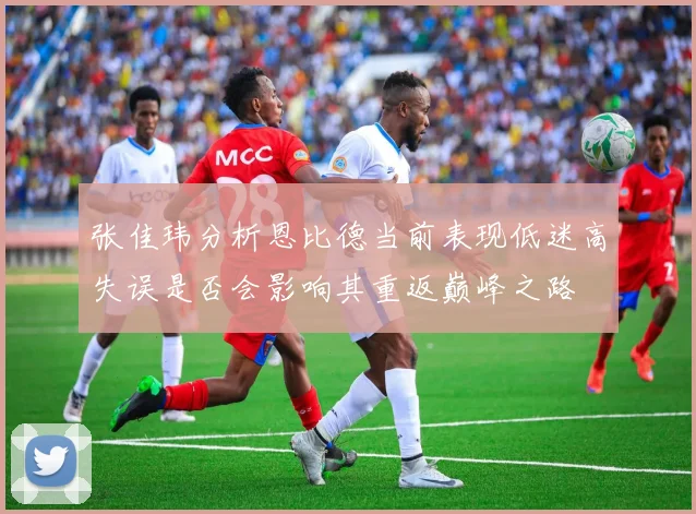 张佳玮分析恩比德当前表现低迷高失误是否会影响其重返巅峰之路
