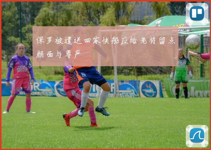 保罗被遣送回家快船应给老将留点颜面与尊严