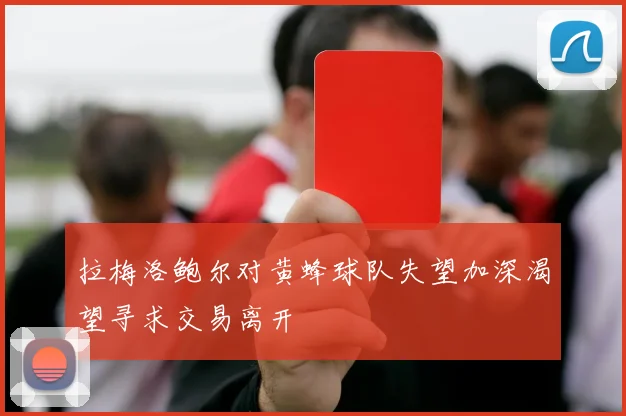 拉梅洛鲍尔对黄蜂球队失望加深渴望寻求交易离开