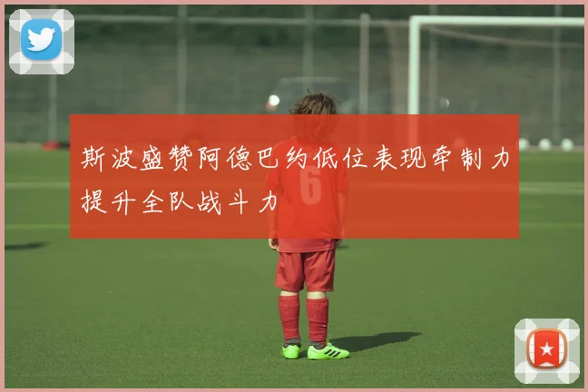 斯波盛赞阿德巴约低位表现牵制力提升全队战斗力