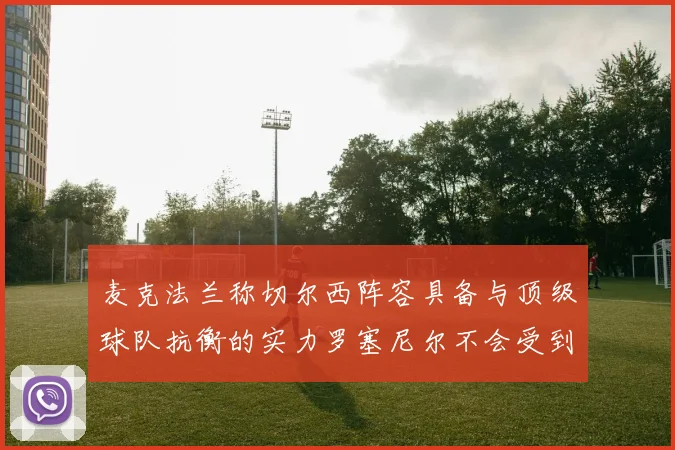麦克法兰称切尔西阵容具备与顶级球队抗衡的实力罗塞尼尔不会受到压力影响