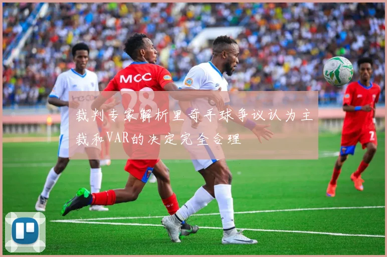 裁判专家解析里奇手球争议认为主裁和VAR的决定完全合理