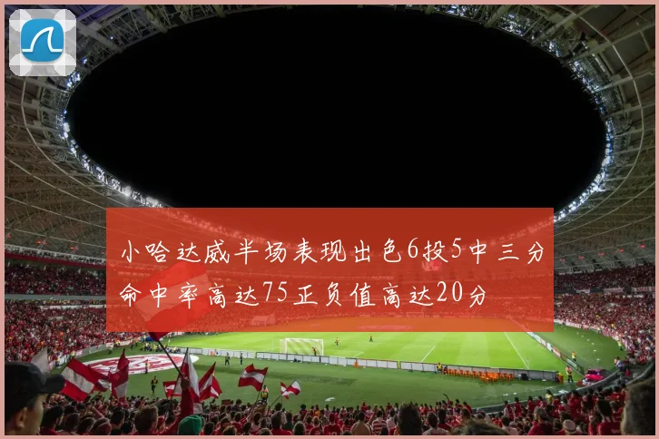 小哈达威半场表现出色6投5中三分命中率高达75正负值高达20分