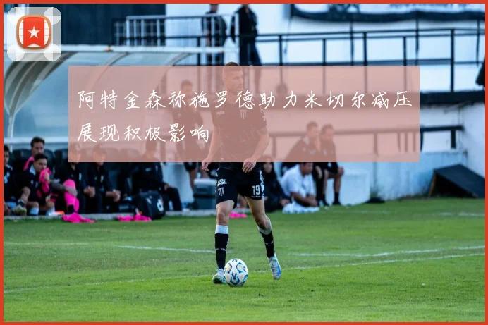 阿特金森称施罗德助力米切尔减压展现积极影响