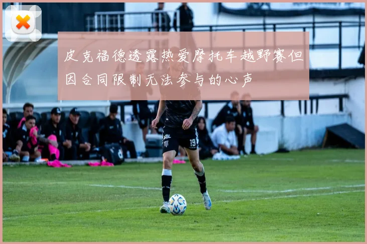 皮克福德透露热爱摩托车越野赛但因合同限制无法参与的心声