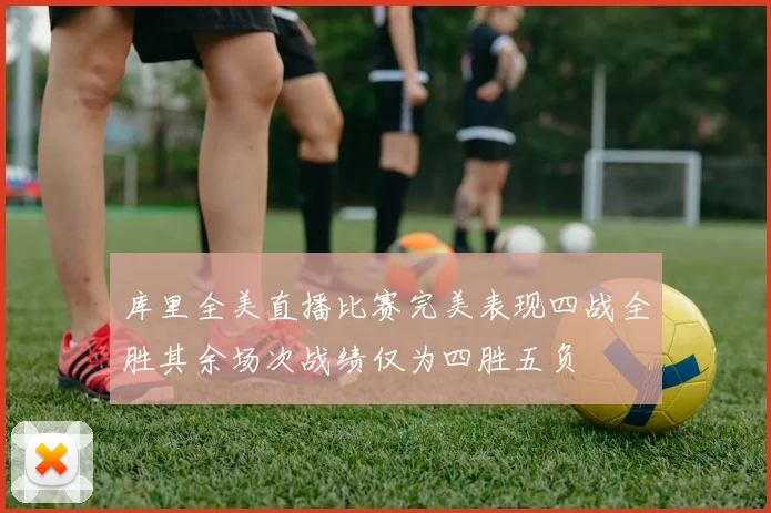 库里全美直播比赛完美表现四战全胜其余场次战绩仅为四胜五负