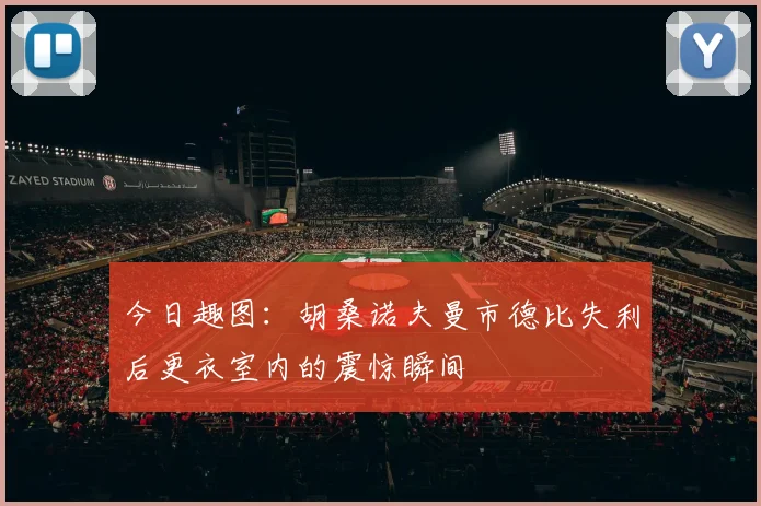 今日趣图：胡桑诺夫曼市德比失利后更衣室内的震惊瞬间