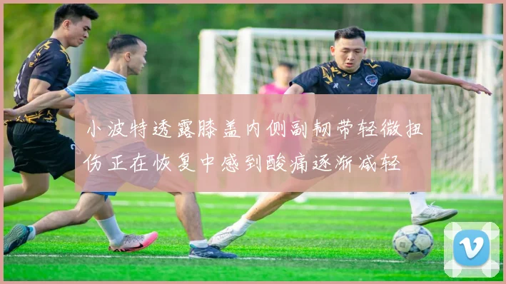 小波特透露膝盖内侧副韧带轻微扭伤正在恢复中感到酸痛逐渐减轻