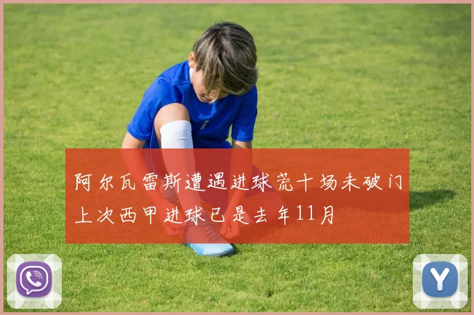 阿尔瓦雷斯遭遇进球荒十场未破门上次西甲进球已是去年11月