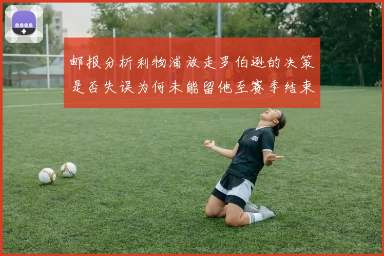 邮报分析利物浦放走罗伯逊的决策是否失误为何未能留他至赛季结束