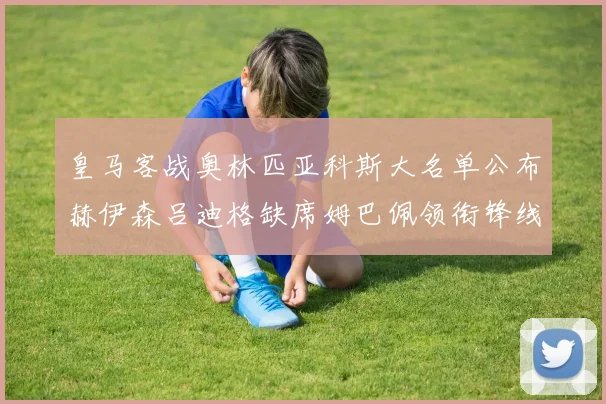 皇马客战奥林匹亚科斯大名单公布赫伊森吕迪格缺席姆巴佩领衔锋线阵容