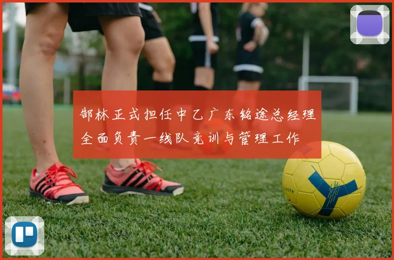 郜林正式担任中乙广东铭途总经理全面负责一线队竞训与管理工作