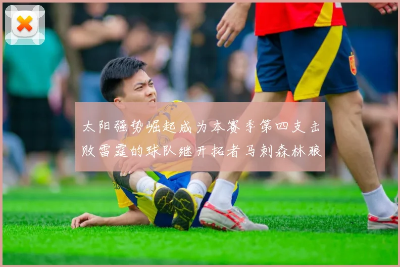 太阳强势崛起成为本赛季第四支击败雷霆的球队继开拓者马刺森林狼之后再添胜绩