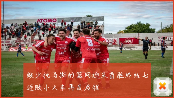 缺少托马斯的篮网迎来首胜终结七连败小火车再度启程